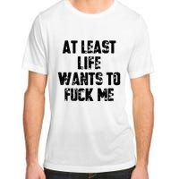 At Least Life Wants To Fuck Me Adult ChromaSoft Performance T-Shirt