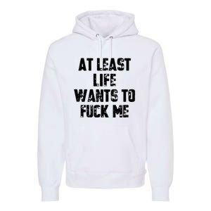 At Least Life Wants To Fuck Me Premium Hoodie