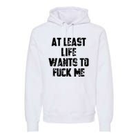 At Least Life Wants To Fuck Me Premium Hoodie