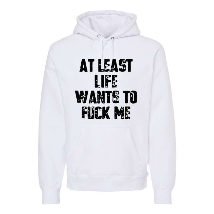 At Least Life Wants To Fuck Me Premium Hoodie