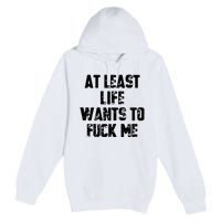 At Least Life Wants To Fuck Me Premium Pullover Hoodie