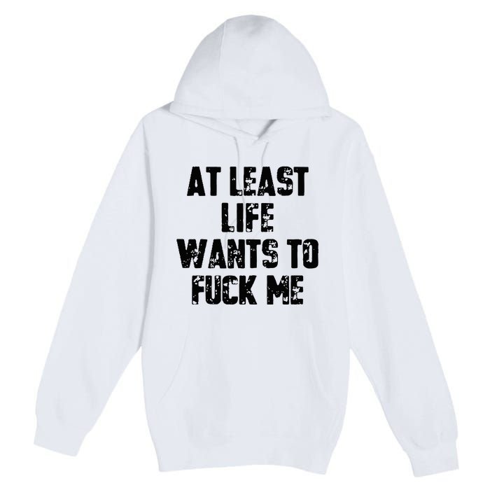 At Least Life Wants To Fuck Me Premium Pullover Hoodie