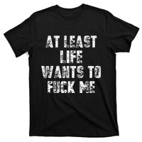 At Least Life Wants To Fuck Me T-Shirt