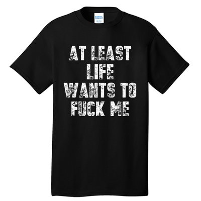 At Least Life Wants To Fuck Me Tall T-Shirt