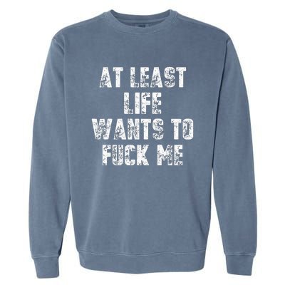 At Least Life Wants To Fuck Me Garment-Dyed Sweatshirt