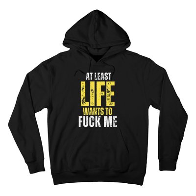 At Least Life Wants To Fuck Me Funny Hoodie