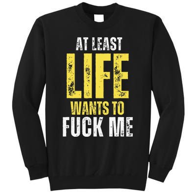 At Least Life Wants To Fuck Me Funny Tall Sweatshirt