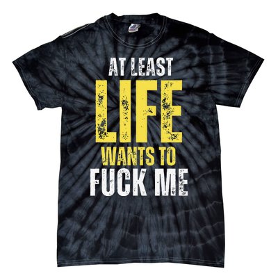 At Least Life Wants To Fuck Me Funny Tie-Dye T-Shirt