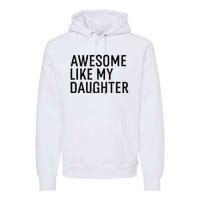 Awesome Like My Daughter Family Humor Gift Funny Fathers Day Premium Hoodie