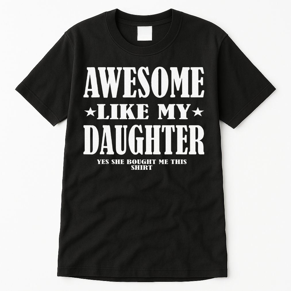 Awesome Like My Daughter Fathers Day Yes She Bought Me This Tall T-Shirt