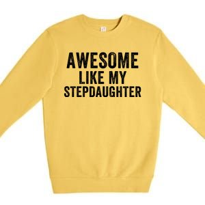 Awesome Like My Stepdaughter Father’S Day Humor Proud Dad My Stepdaughter Premium Crewneck Sweatshirt