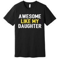 Awesome Like My Daughter Fathers Day Dad Joke Funny Awesome Premium T-Shirt