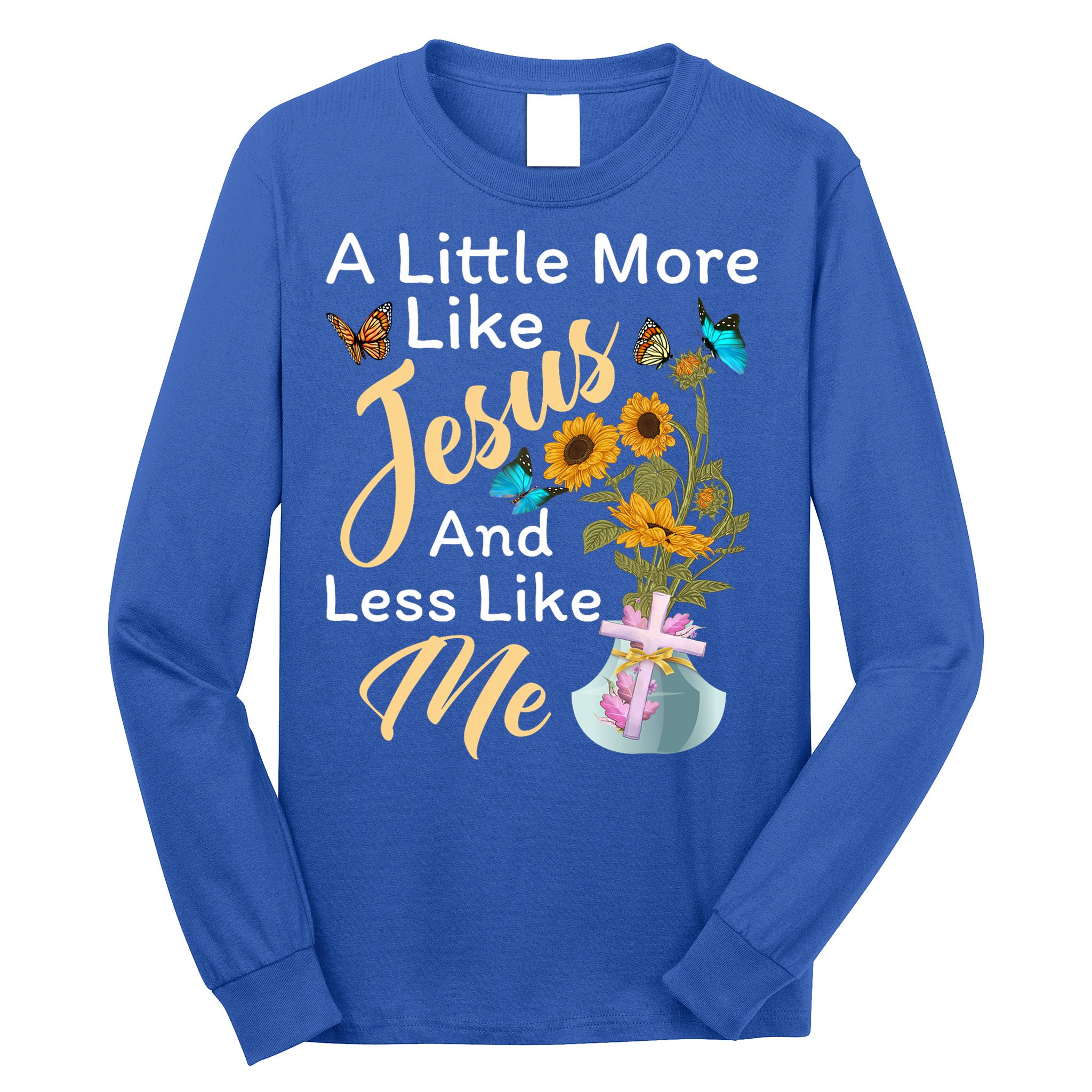 A Little More Like Jesus A Little Less Like Me Long Sleeve Shirt