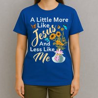 A Little More Like Jesus A Little Less Like Me T-Shirt