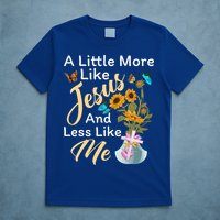A Little More Like Jesus A Little Less Like Me T-Shirt