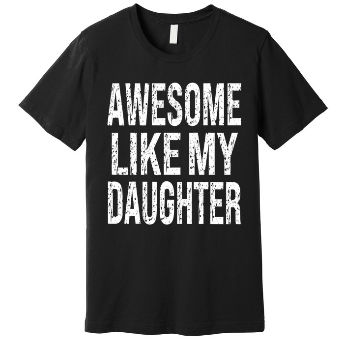 Awesome Like My Daughter Funny Dad Birthday FatherS Day Premium T-Shirt