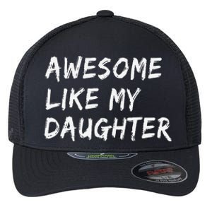 Awesome Like My Daughter FatherS Day Man Funny Gift Flexfit Unipanel Trucker Cap