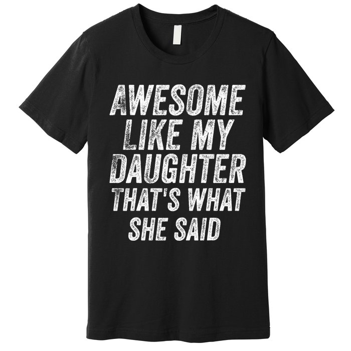 Awesome Like My Daughter ThatS What She Said Premium T-Shirt