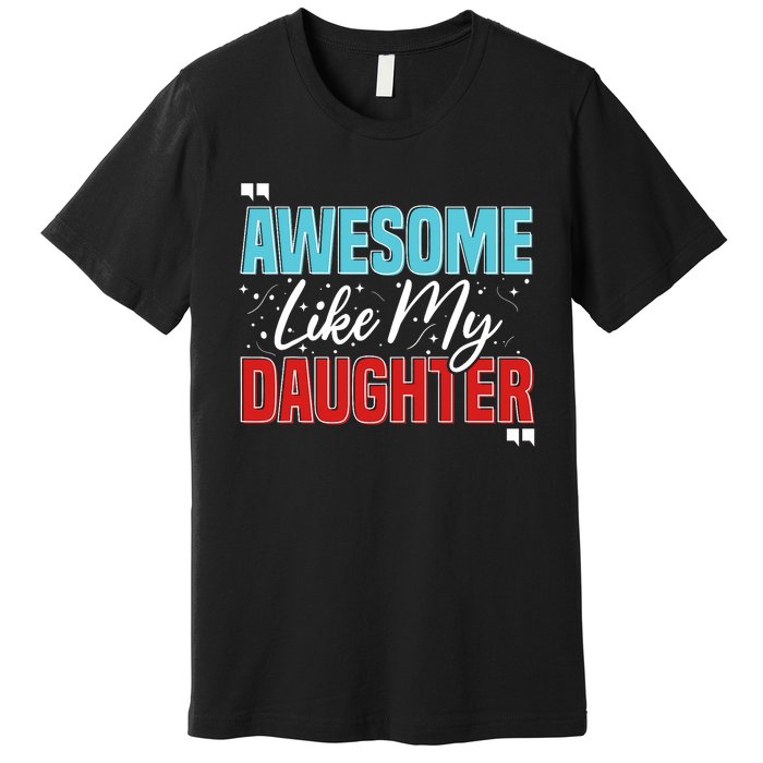 Awesome Like My Daughter Funny FatherS Day Design For Dad Premium T-Shirt