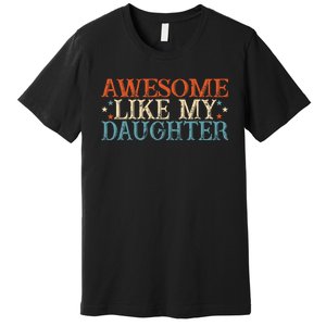 Awesome Like My Daughter Funny FatherS Day From Daughter Premium T-Shirt