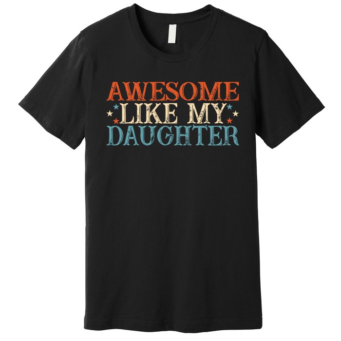 Awesome Like My Daughter Funny FatherS Day From Daughter Premium T-Shirt