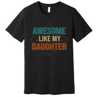 Awesome Like My Daughter Funny Gifts For Dad FatherS Day Premium T-Shirt