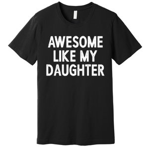 Awesome Like My Daughter Fathers Day Gift From Daughter Premium T-Shirt