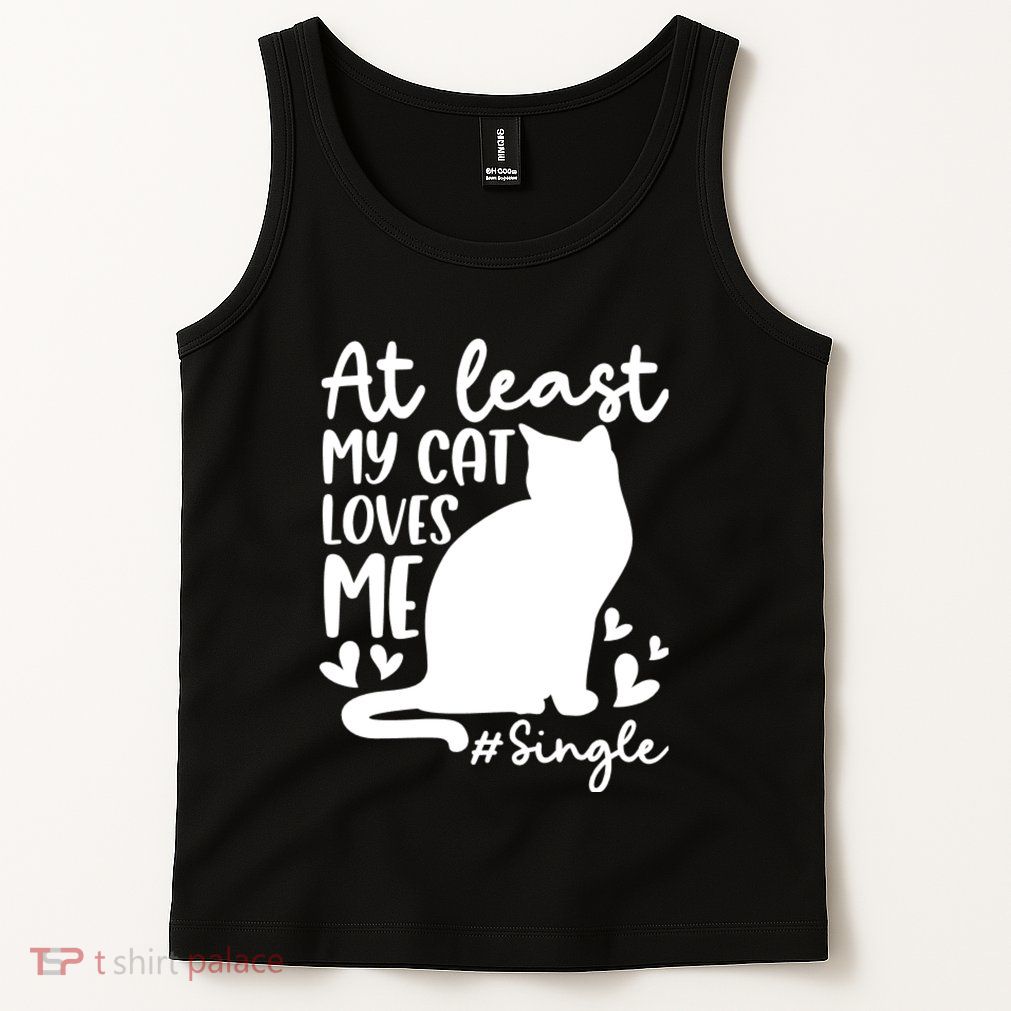 At Least My Cat Loves Me #Single Funny Cats Lover Quotes Tank Top