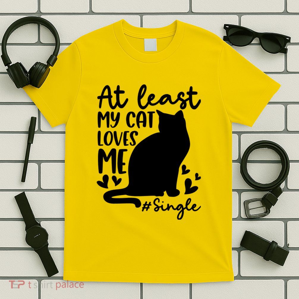 At Least My Cat Loves Me #Single Funny Cats Lover Quotes T-Shirt