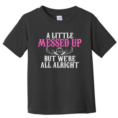 A Little Messed Up But WeRe All Alright Funny Cowgirl Toddler T-Shirt