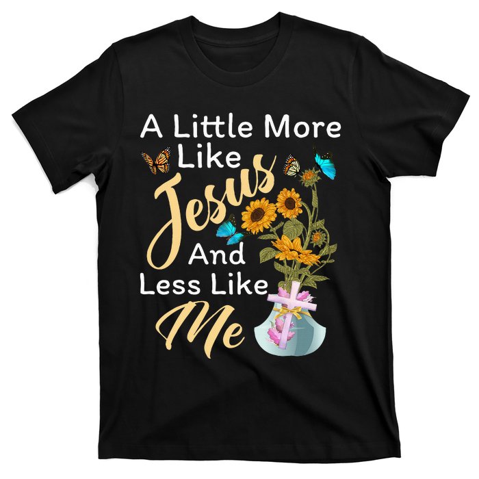 A Little More Like Jesus A Little Less Like Me For Women T-Shirt