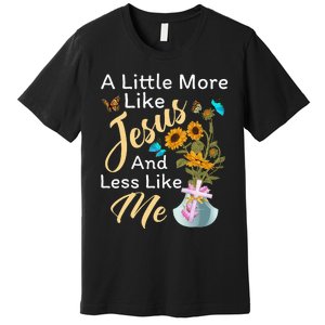 A Little More Like Jesus A Little Less Like Me For Women Premium T-Shirt