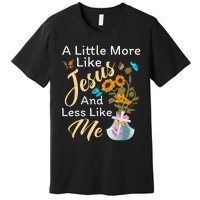 A Little More Like Jesus A Little Less Like Me For Women Premium T-Shirt