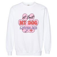 At Least My Dog Loves Me Funny Valentines Day Garment-Dyed Sweatshirt