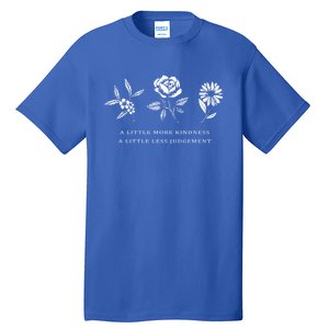 A Little More Kindness A Little Less Judgegift Flower Gift Tall T-Shirt