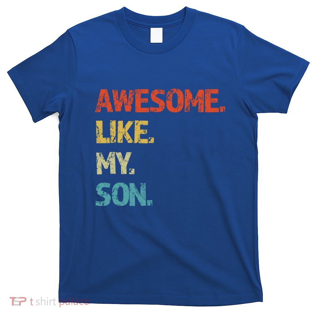 Awesome Like My Son Family Reunion Funny Dad FatherS Day Cool Gift T-Shirt