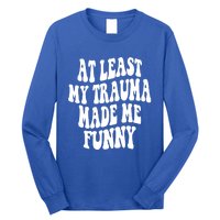 At Least My Trauma Made Me Funny Workout Positive Quote Gift Long Sleeve Shirt