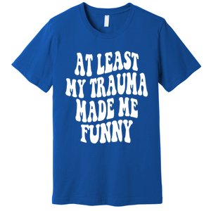 At Least My Trauma Made Me Funny Workout Positive Quote Gift Premium T-Shirt