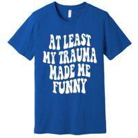 At Least My Trauma Made Me Funny Workout Positive Quote Gift Premium T-Shirt