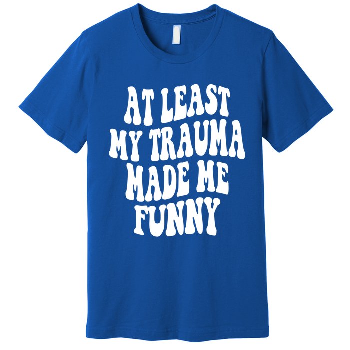 At Least My Trauma Made Me Funny Workout Positive Quote Gift Premium T-Shirt