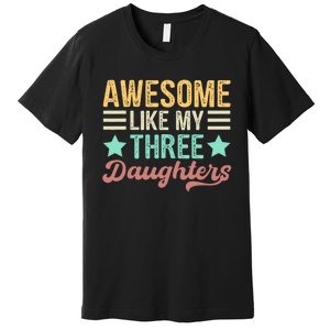 Awesome Like My Three Daughters Funny FatherS Day Premium T-Shirt