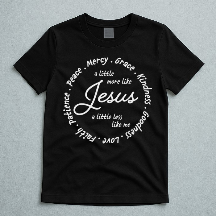 A Little More Like Jesus A Little Less Like Me T-Shirt