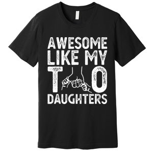 Awesome Like My Two Daughters For Dad Fathers Day Daughter Premium T-Shirt