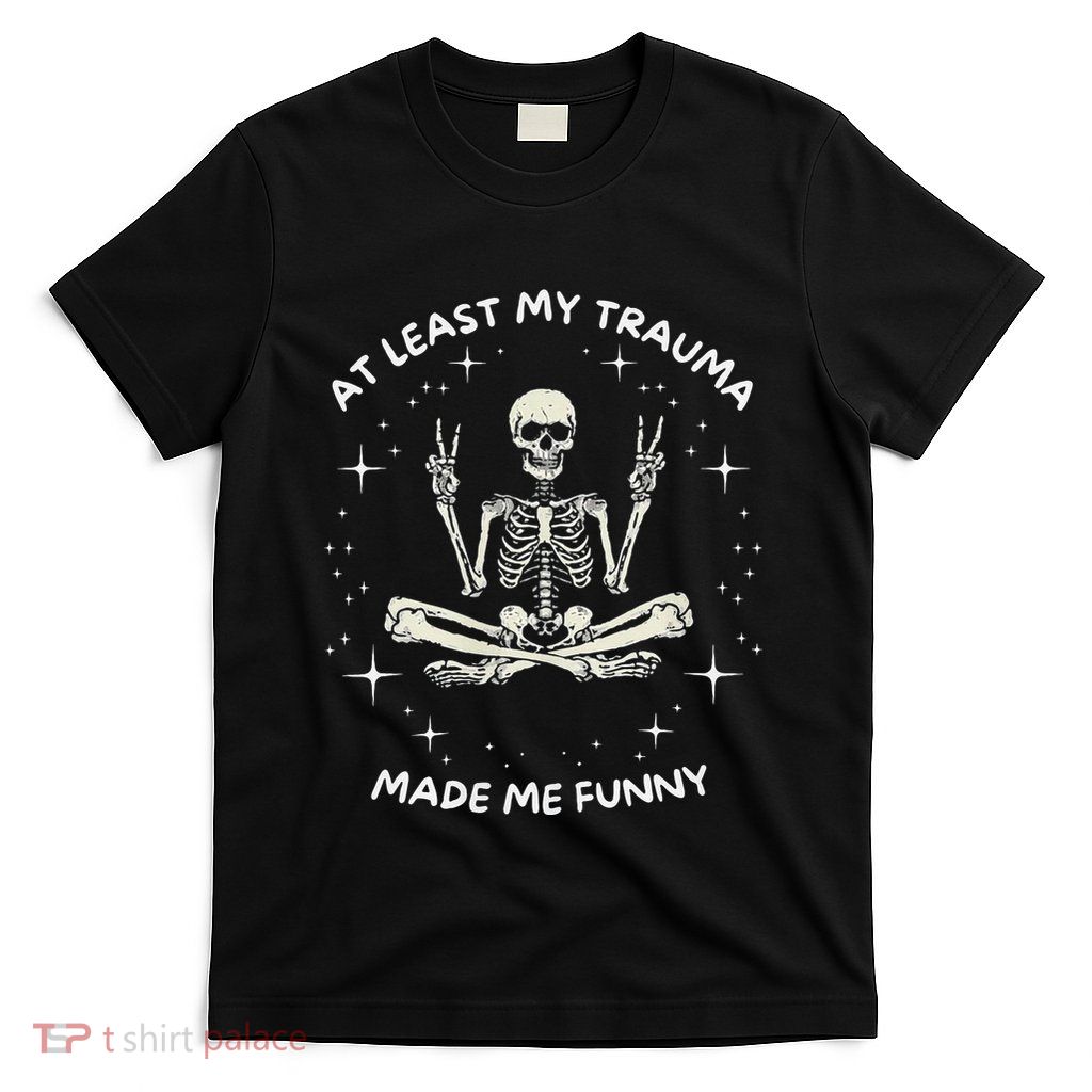 At Least My Trauma Made Me Funny T-Shirt