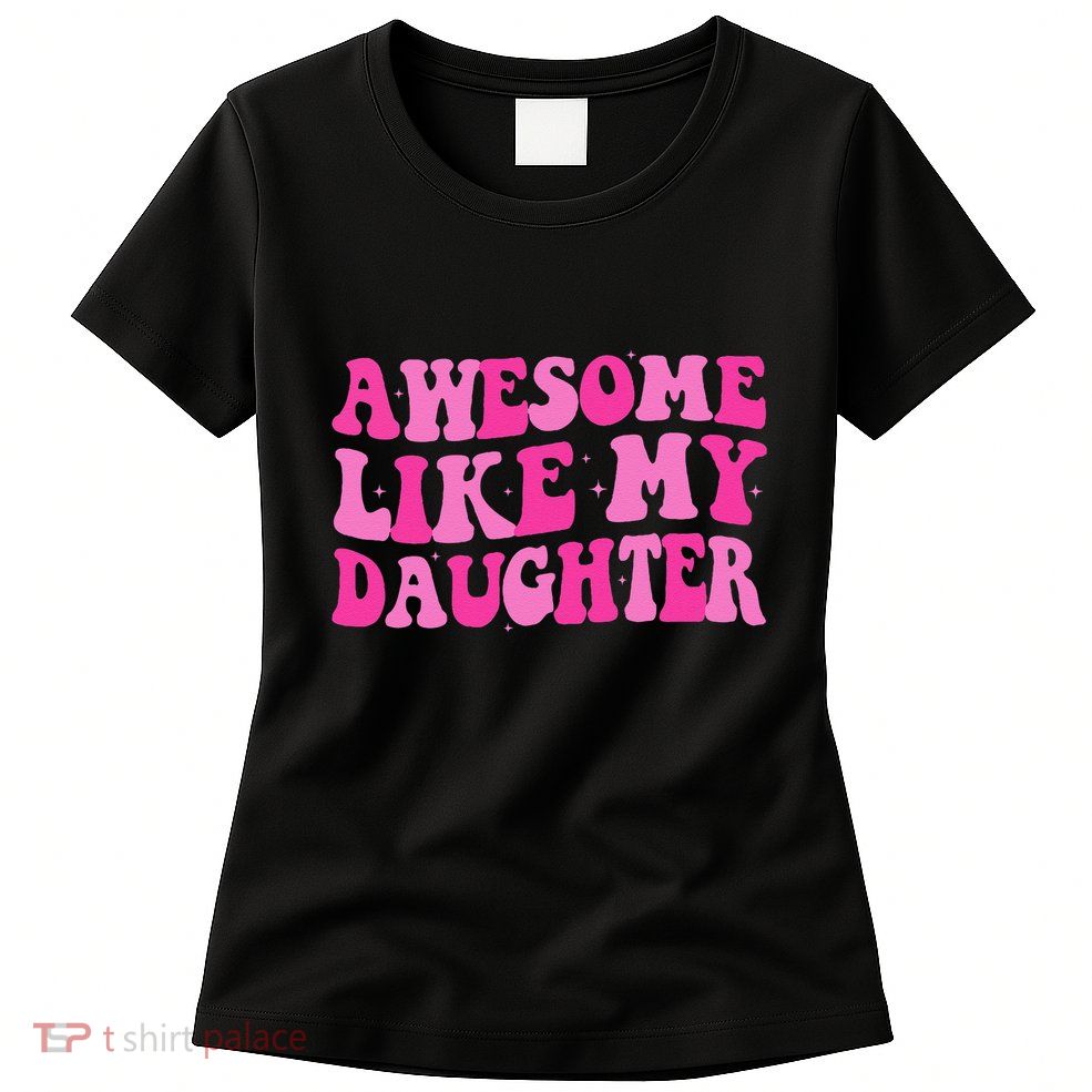 Awesome Like My Daughter Funny Mothers Fathers Day Mom Dad Women's T-Shirt