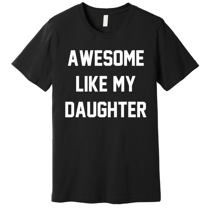 Awesome Like My Daughter Best Father Day Ideas For Parents Premium T-Shirt