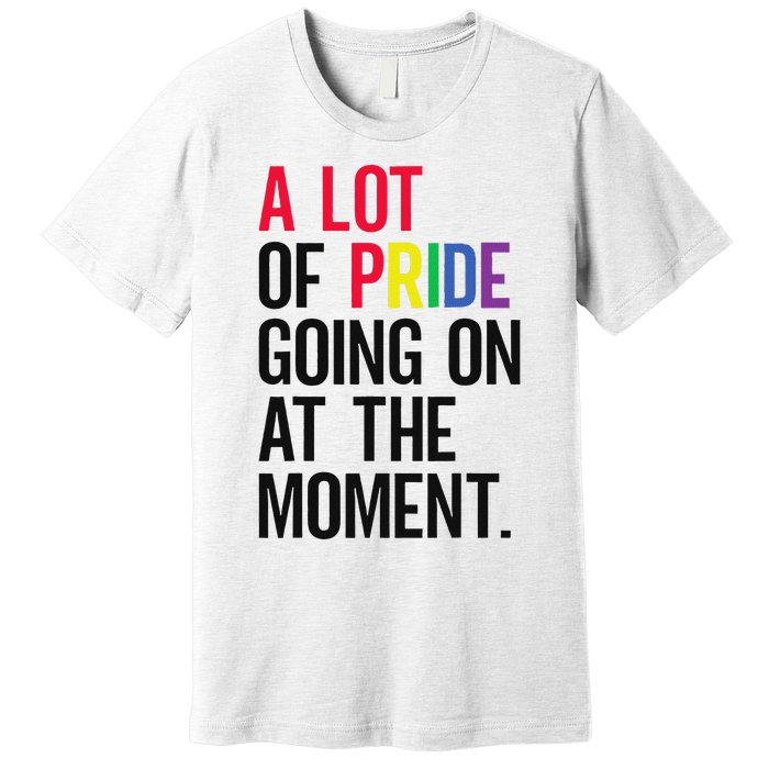 A Lot Of Pride Going On At The Moment Premium T-Shirt