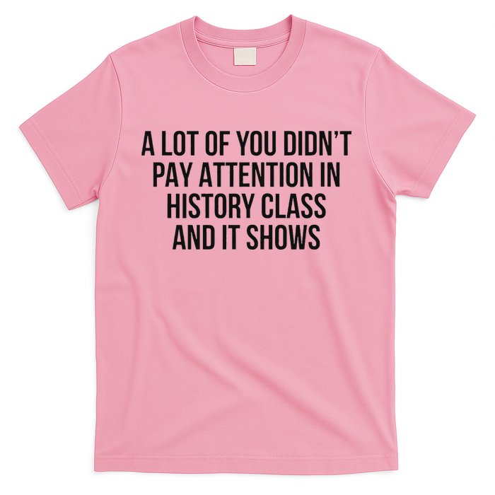A Lot Of You Didn’T Pay Attention In History Class And It T-Shirt