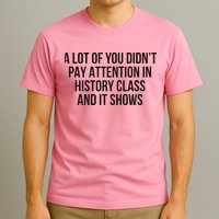 A Lot Of You Didn’T Pay Attention In History Class And It T-Shirt