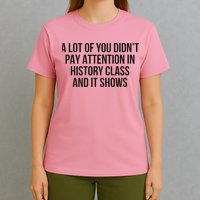 A Lot Of You Didn’T Pay Attention In History Class And It T-Shirt